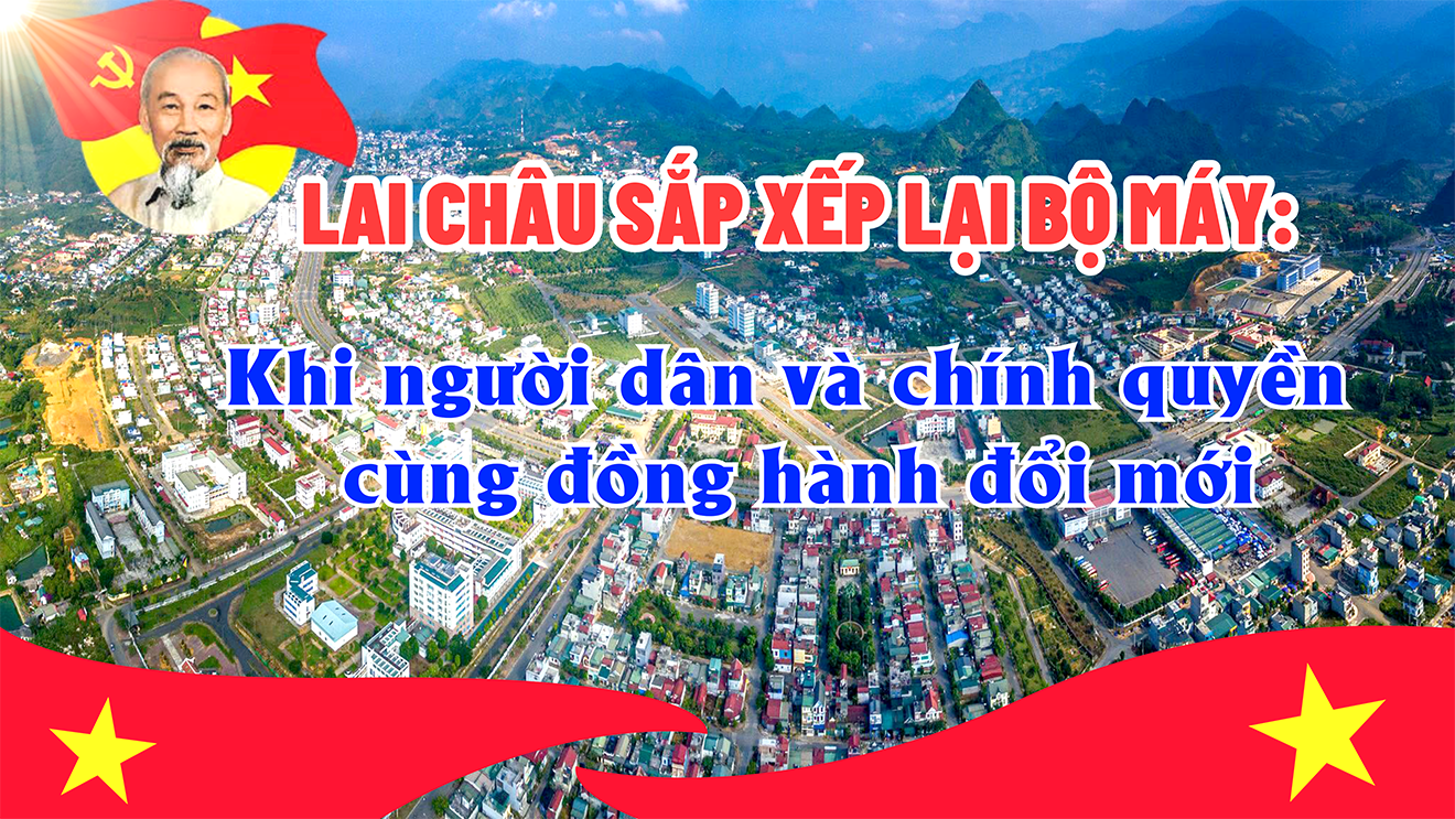 Lai Châu sắp xếp lại bộ máy: Khi người dân và chính quyền cùng đồng hành đổi mới