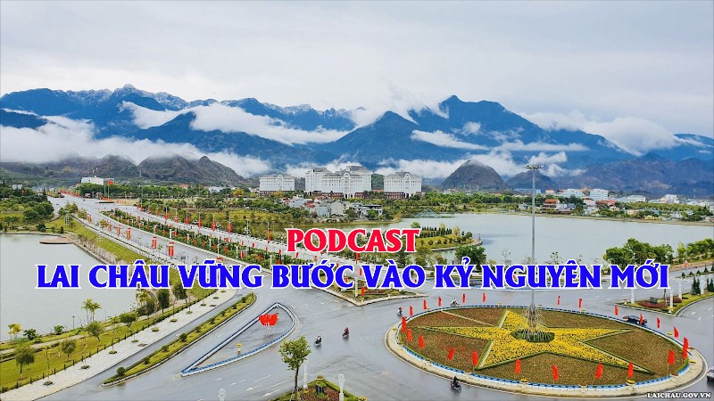 PODCAST - LAI CHÂU VỮNG BƯỚC VÀO KỶ NGUYÊN MỚI