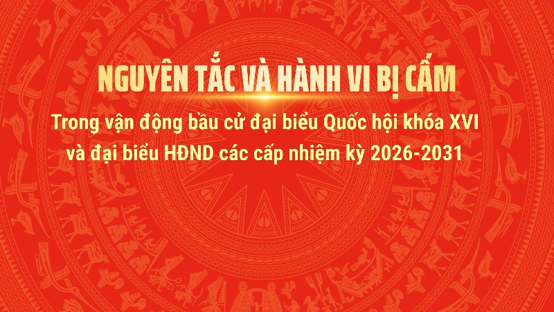 Nguyên tắc và hành vi bị cấm trong vận động bầu cử đại biểu Quốc hội khóa XVI và đại biểu HĐND các cấp nhiệm kỳ 2026-2031