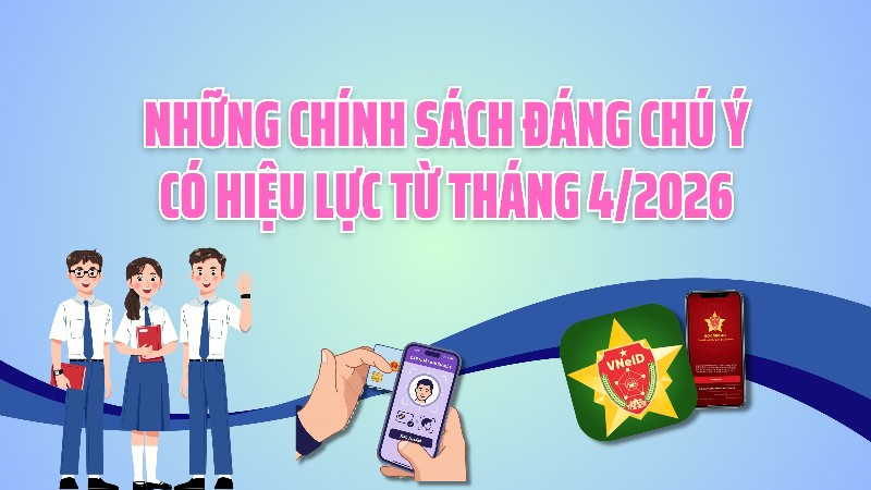 Những chính sách đáng chú ý có hiệu lực từ tháng 4/2026
