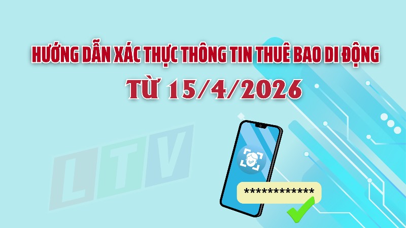 Hướng dẫn xác thực thông tin thuê bao di động từ 15/4/2026