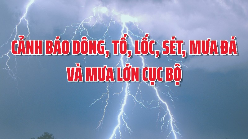 Cảnh báo dông, tố, lốc, sét, mưa đá và mưa lớn cục