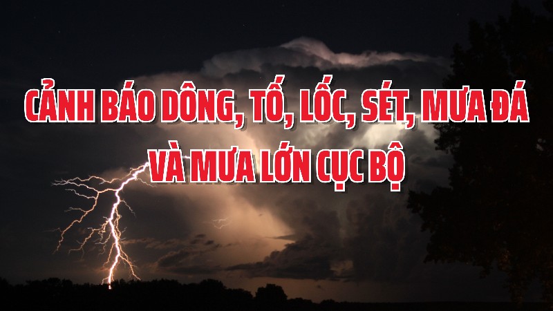 Cảnh báo dông, tố, lốc, sét, mưa đá và mưa lớn cục bộ