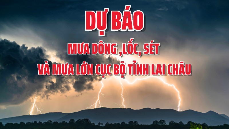 Dự báo mưa dông, lốc, sét và mưa lớn cục bộ tỉnh Lai Châu