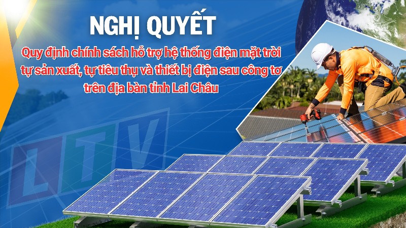 Nghị quyết Quy định chính sách hỗ trợ hệ thống điện mặt trời tự sản xuất, tự tiêu thụ và thiết bị điện sau công tơ trên địa bàn tỉnh Lai Châu