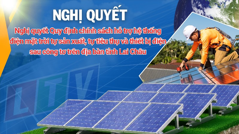 Nghị quyết Quy định chính sách hỗ trợ hệ thống điện mặt trời tự sản xuất, tự tiêu thụ và thiết bị điện sau công tơ trên địa bàn tỉnh Lai Châu