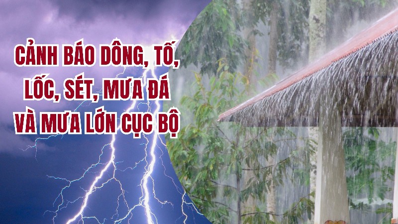 Cảnh báo dông, tố, lốc, sét, mưa đá và mưa lớn cục bộ