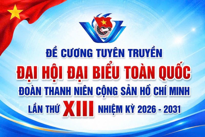 Đề cương tuyên truyền Đại hội đại biểu toàn quốc Đoàn Thanh niên Cộng sản Hồ Chí Minh lần thứ XIII nhiệm kỳ 2026 - 2031