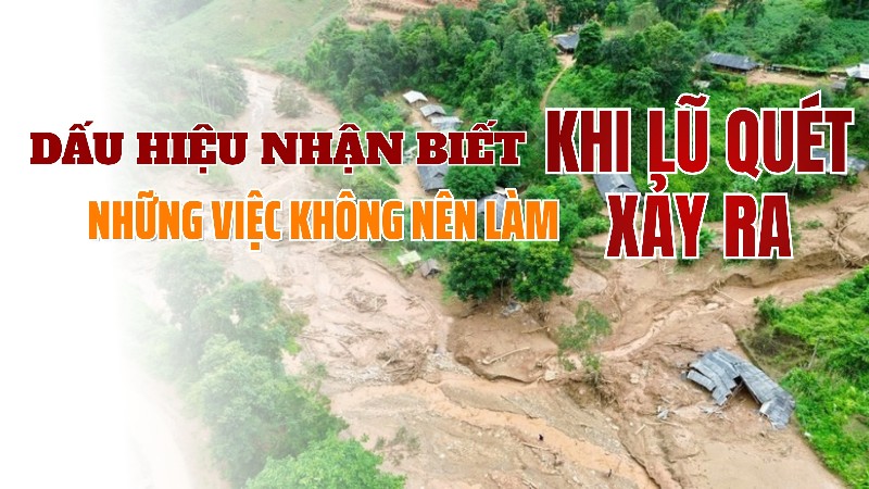 Dấu hiệu nhận biết - Những việc không nên làm khi lũ quét xảy ra