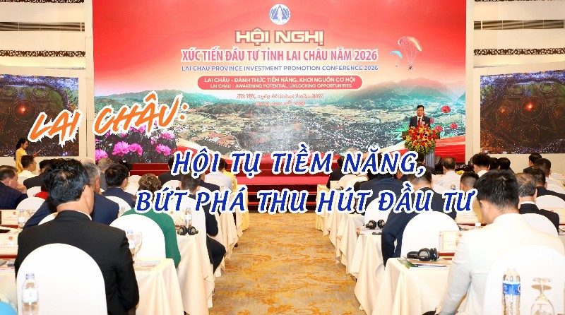 Lai Châu: Hội tụ tiềm năng, bứt phá thu hút đầu tư