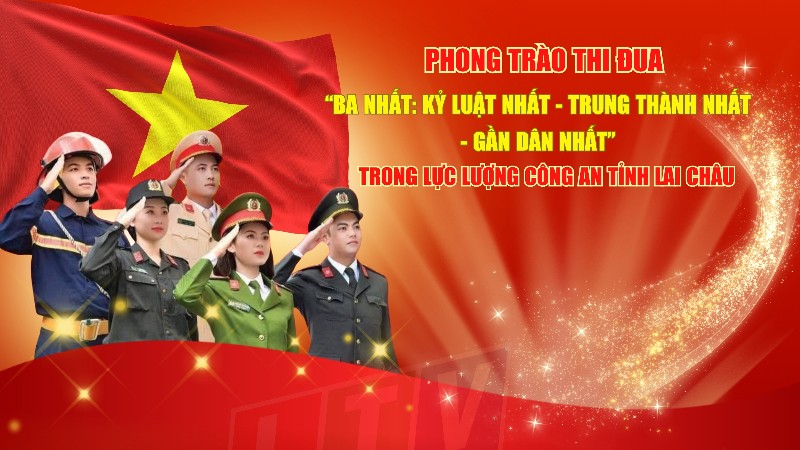 Phong trào thi đua “Ba nhất: Kỷ luật nhất - Trung thành nhất - Gần dân nhất” trong lực lượng Công an tỉnh Lai Châu