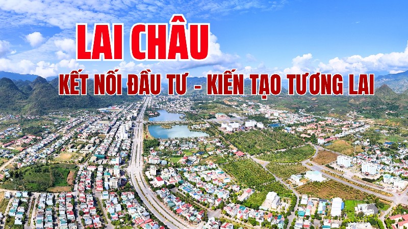 Lai Châu: Kết nối đầu tư - Kiến tạo tương lai