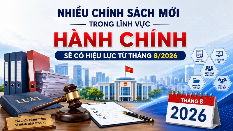 Nhiều chính sách mới trong lĩnh vực hành chính sẽ có hiệu lực từ tháng 8/2026
