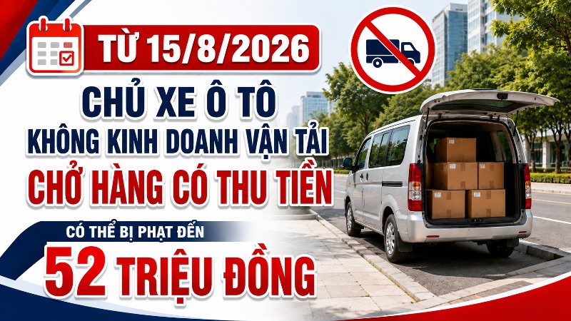 Từ 15/8/2026, chủ xe cho ô tô không kinh doanh vận tải chở hàng thu tiền bị phạt đến 52 triệu đồng