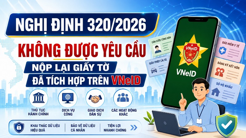 Nghị định 320/2026: Không được yêu cầu nộp lại giấy tờ đã tích hợp trên VNeID