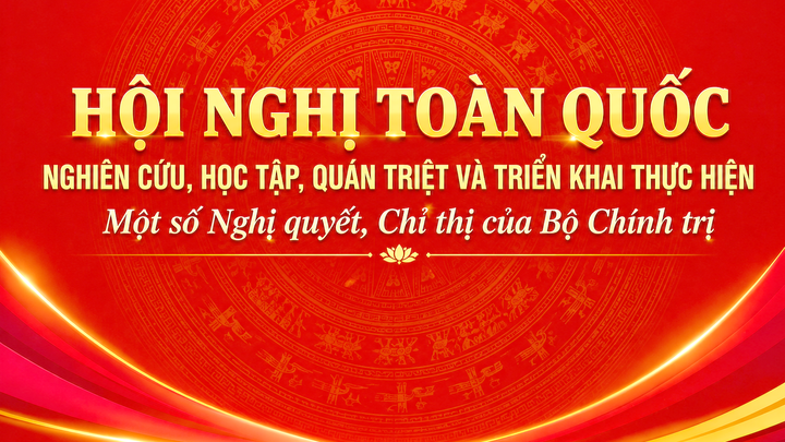 Bộ Chính trị, Ban Bí thư tổ chức Hội nghị toàn quốc nghiên cứu, học tập, quán triệt và triển khai thực hiện một số nghị quyết, chỉ thị