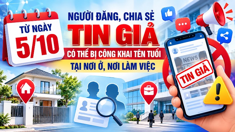 Từ ngày 5/10: Người đăng, chia sẻ tin giả có thể bị công khai tên tuổi tại nơi ở, nơi làm việc