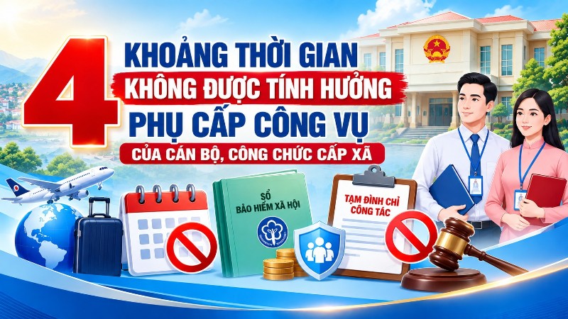 4 khoảng thời gian không được tính hưởng phụ cấp công vụ của cán bộ, công chức cấp xã