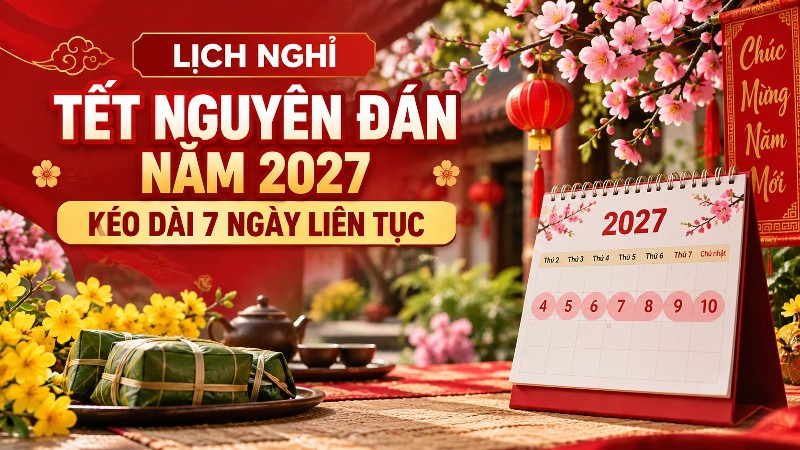 Lịch nghỉ Tết Nguyên đán năm 2027 kéo dài 7 ngày liên tục