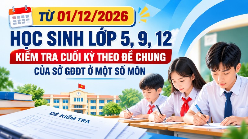 Từ 01/12/2026, học sinh lớp 5, 9, 12 kiểm tra cuối kỳ theo đề chung của Sở GDĐT ở một số môn