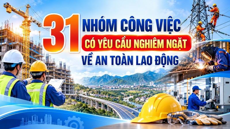 31 nhóm công việc có yêu cầu nghiêm ngặt về an toàn lao động