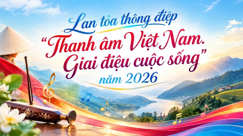 Lan tỏa thông điệp “Thanh âm Việt Nam. Giai điệu cuộc sống” năm 2026