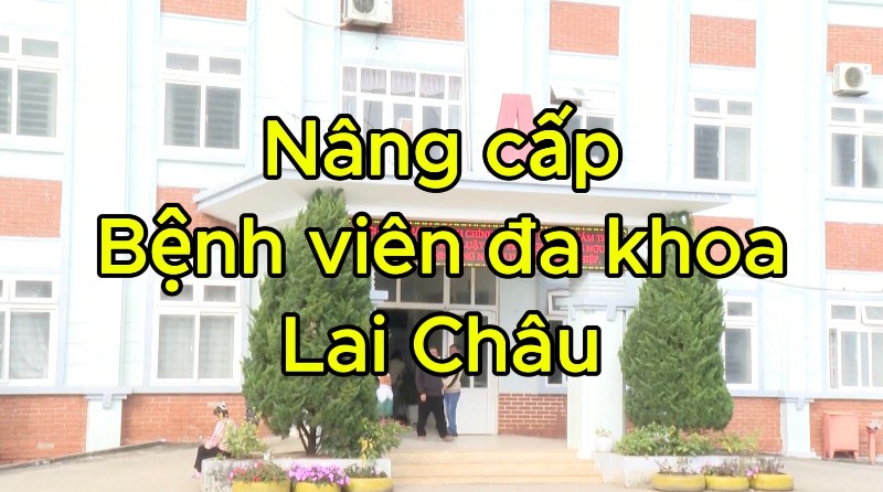 THƯỜNG TRỰC CHÍNH PHỦ THỐNG NHẤT CHỦ TRƯƠNG ĐẦU TƯ XÂY DỰNG MỞ RỘNG, NÂNG CẤP BỆNH VIỆN ĐA KHOA TỈNH LAI CHÂU TRONG THỜI GIAN TỚI