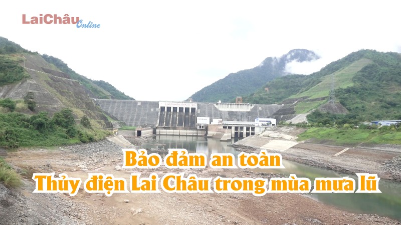 Đảm bảo an toàn Thuỷ điện Lai Châu trong mùa mưa lũ